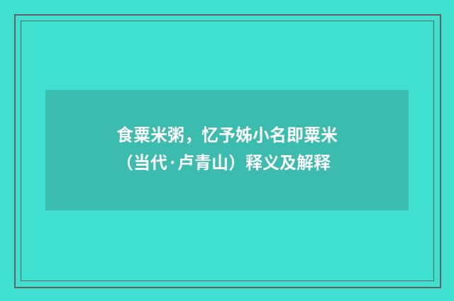 食粟米粥，忆予姊小名即粟米（当代·卢青山）释义及解释