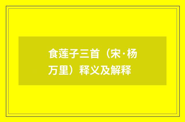 食莲子三首（宋·杨万里）释义及解释