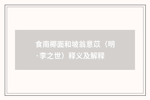 食南椰面和坡翁意苡（明·李之世）释义及解释