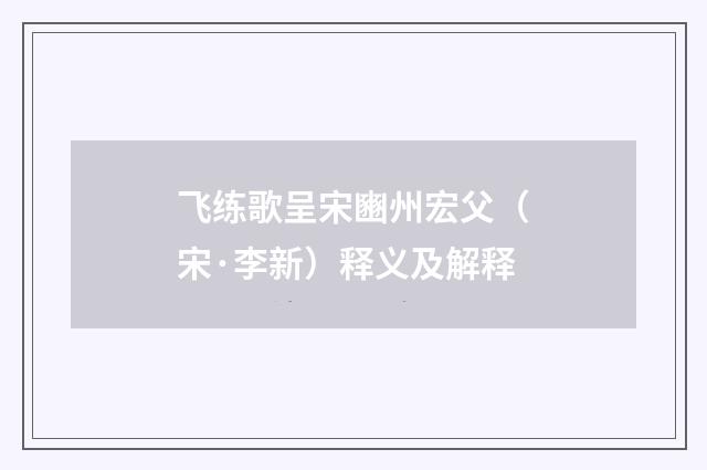 飞练歌呈宋豳州宏父（宋·李新）释义及解释