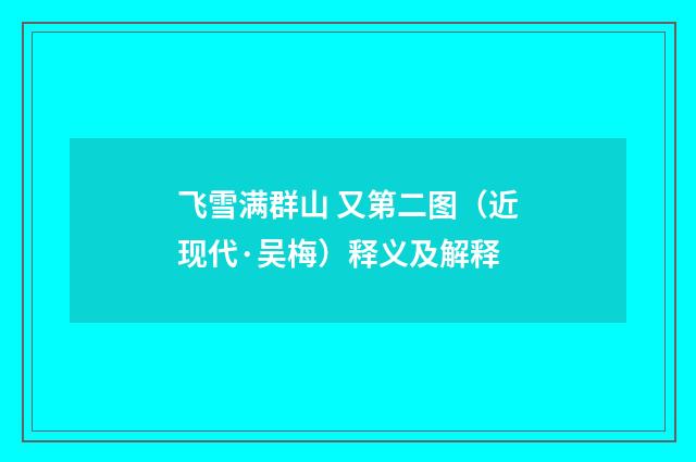 飞雪满群山 又第二图（近现代·吴梅）释义及解释