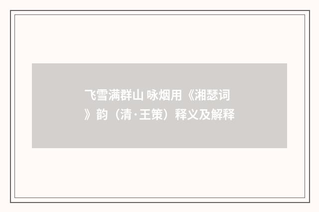 飞雪满群山 咏烟用《湘瑟词》韵（清·王策）释义及解释