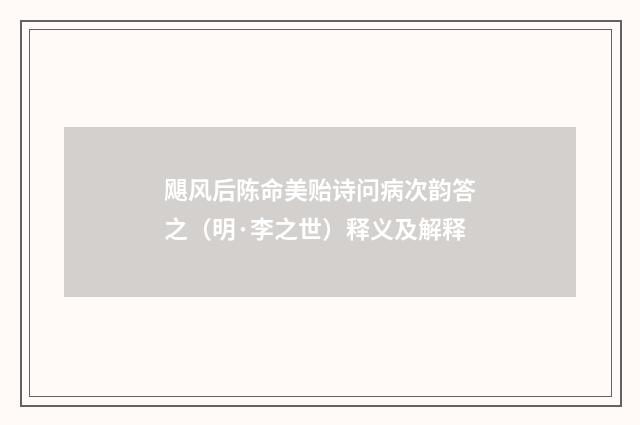 飓风后陈命美贻诗问病次韵答之（明·李之世）释义及解释