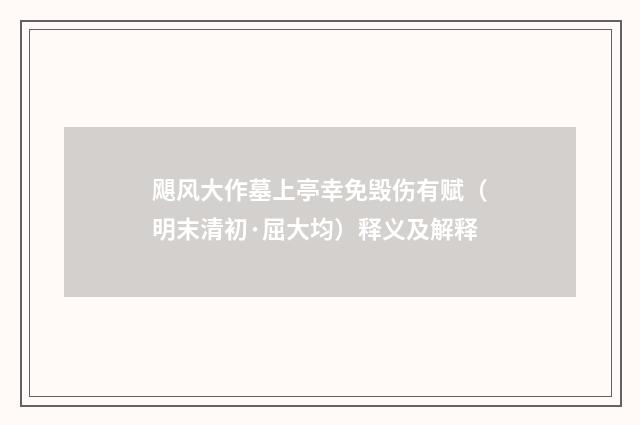飓风大作墓上亭幸免毁伤有赋（明末清初·屈大均）释义及解释