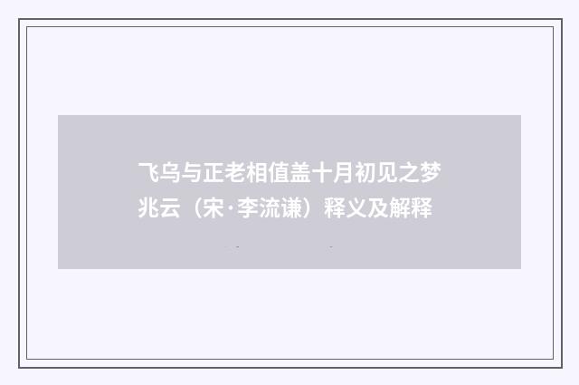 飞乌与正老相值盖十月初见之梦兆云（宋·李流谦）释义及解释