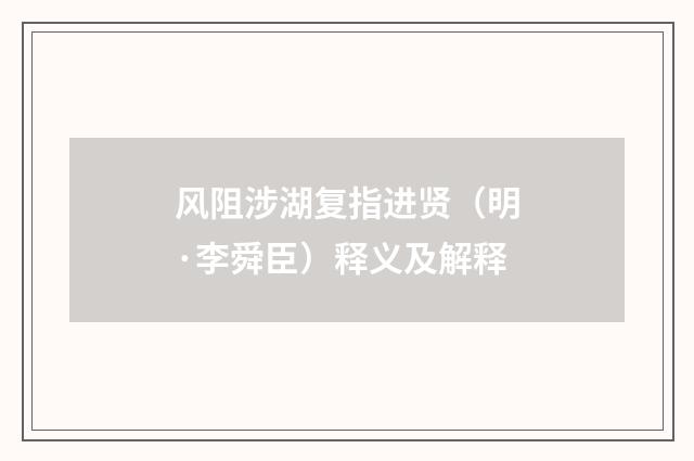 风阻涉湖复指进贤（明·李舜臣）释义及解释