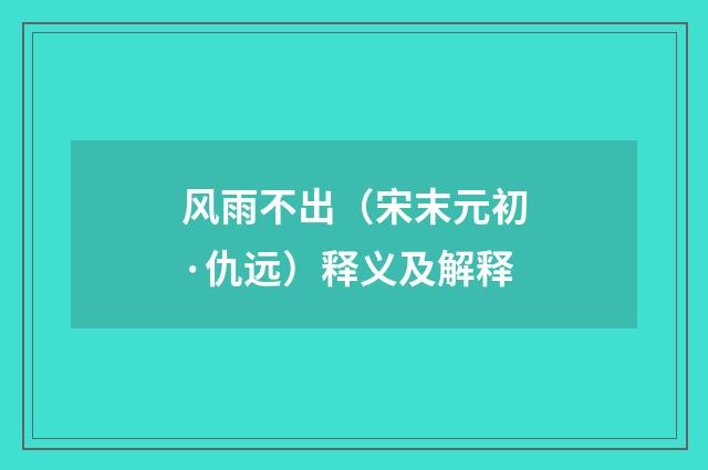 风雨不出（宋末元初·仇远）释义及解释