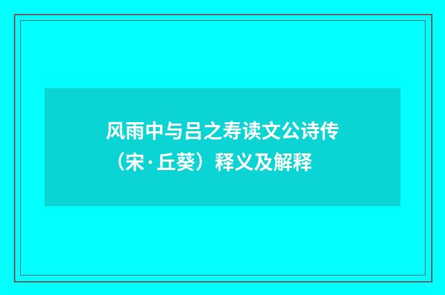 风雨中与吕之寿读文公诗传（宋·丘葵）释义及解释