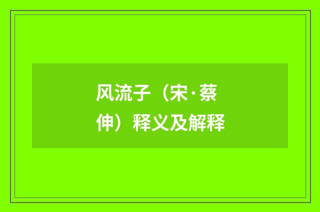 风流子(宋·蔡伸)释义及解释