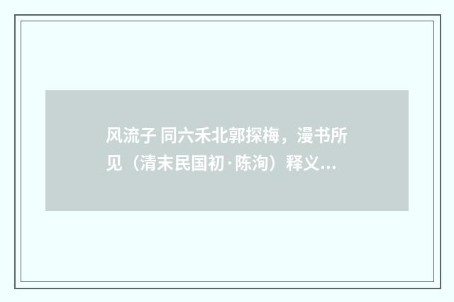 风流子 同六禾北郭探梅，漫书所见（清末民国初·陈洵）释义及解释