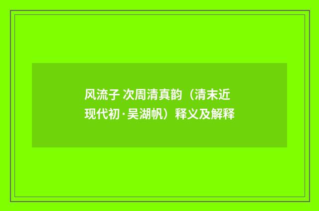 风流子 次周清真韵（清末近现代初·吴湖帆）释义及解释