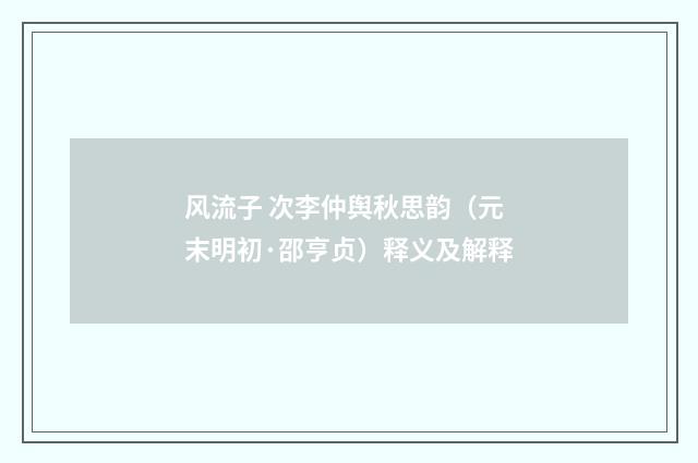 风流子 次李仲舆秋思韵（元末明初·邵亨贞）释义及解释