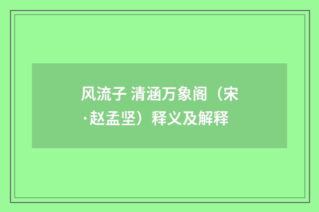 风流子 清涵万象阁（宋·赵孟坚）释义及解释
