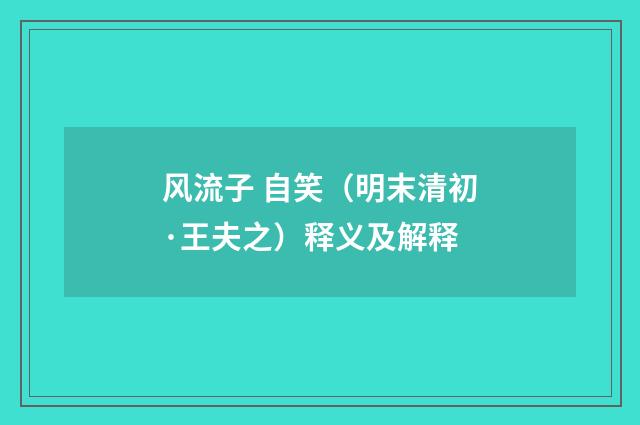 风流子 自笑（明末清初·王夫之）释义及解释