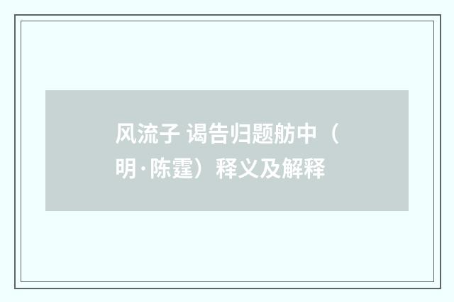 风流子 谒告归题舫中（明·陈霆）释义及解释