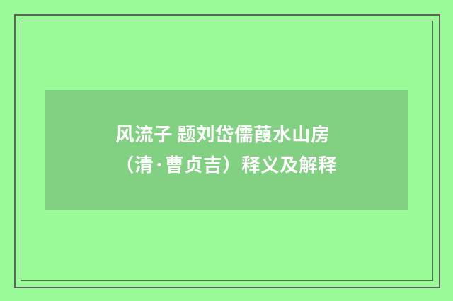 风流子 题刘岱儒葭水山房（清·曹贞吉）释义及解释