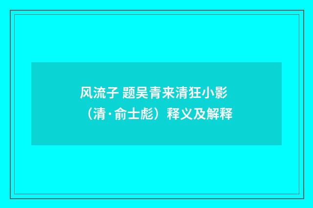风流子 题吴青来清狂小影（清·俞士彪）释义及解释