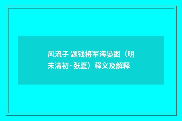 风流子 题钱将军海晏图（明末清初·张夏）释义及解释