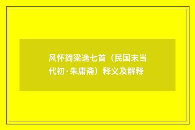 风怀简梁逸七首（民国末当代初·朱庸斋）释义及解释
