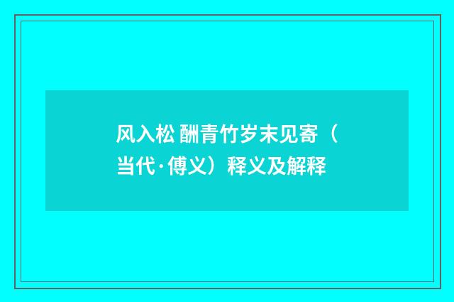风入松 酬青竹岁末见寄（当代·傅义）释义及解释