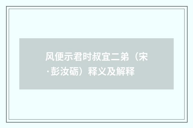 风便示君时叔宜二弟（宋·彭汝砺）释义及解释
