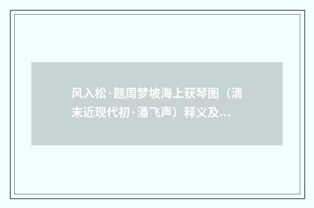 风入松·题周梦坡海上获琴图（清末近现代初·潘飞声）释义及解释
