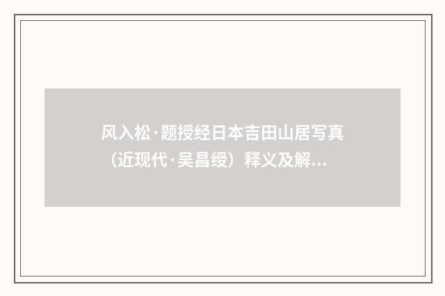 风入松·题授经日本吉田山居写真（近现代·吴昌绶）释义及解释
