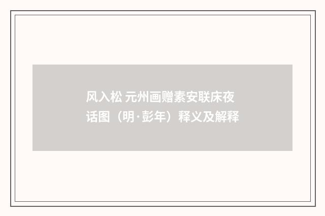 风入松 元州画赠素安联床夜话图（明·彭年）释义及解释