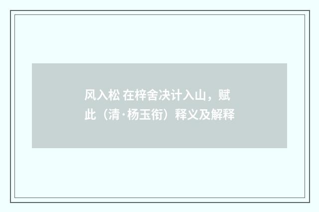 风入松 在梓舍决计入山，赋此（清·杨玉衔）释义及解释