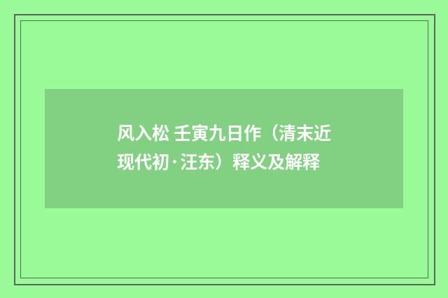 风入松 壬寅九日作（清末近现代初·汪东）释义及解释
