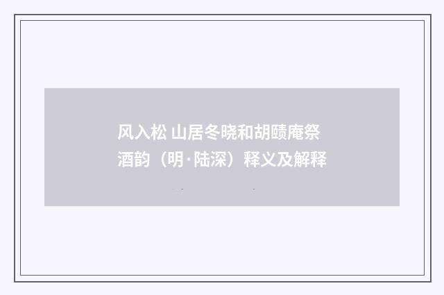 风入松 山居冬晓和胡赜庵祭酒韵（明·陆深）释义及解释