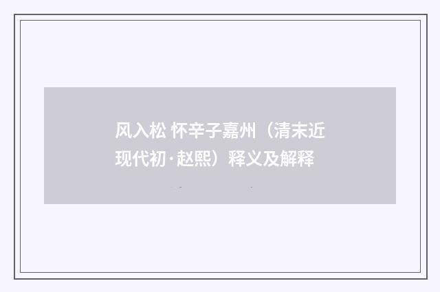 风入松 怀辛子嘉州（清末近现代初·赵熙）释义及解释