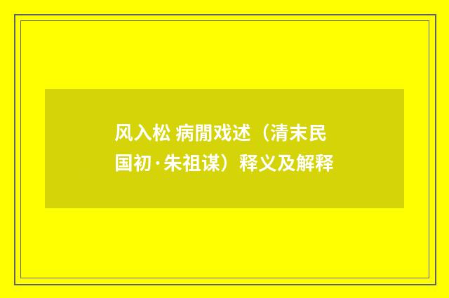 风入松 病閒戏述（清末民国初·朱祖谋）释义及解释