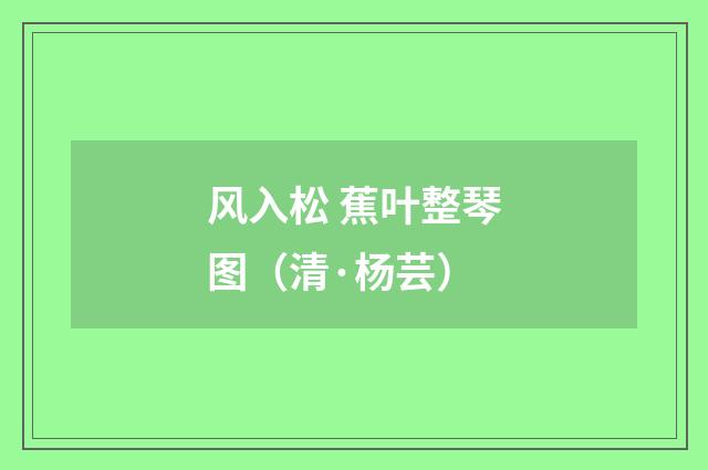 风入松 蕉叶整琴图（清·杨芸）