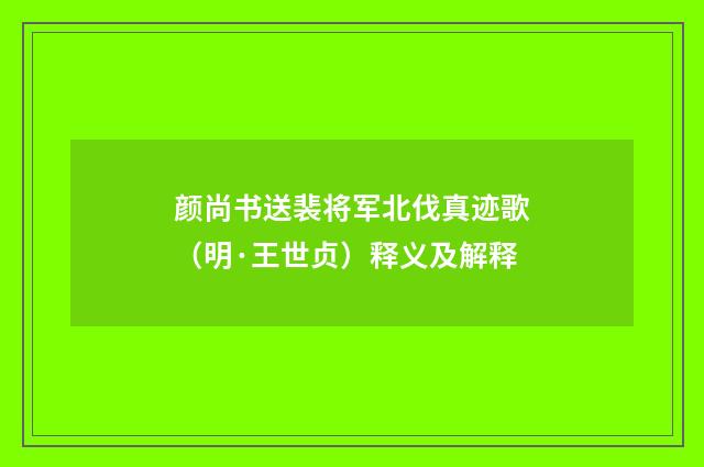 颜尚书送裴将军北伐真迹歌（明·王世贞）释义及解释
