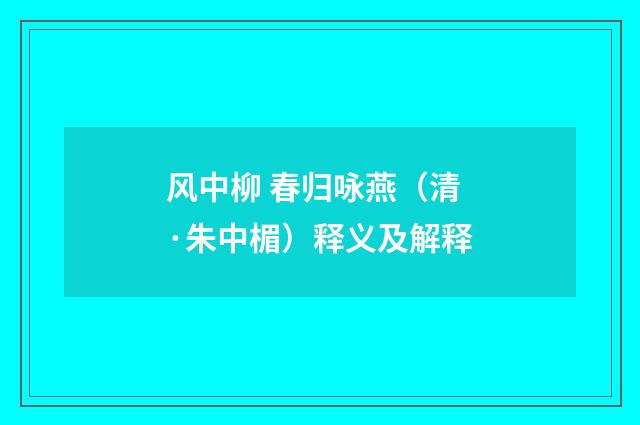 风中柳 春归咏燕（清·朱中楣）释义及解释