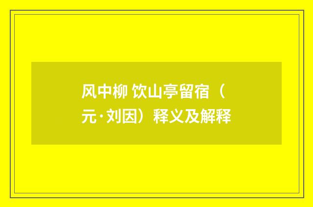 风中柳 饮山亭留宿（元·刘因）释义及解释