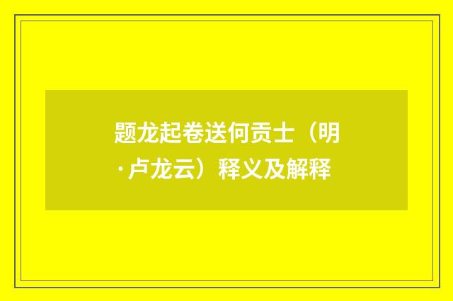 题龙起卷送何贡士（明·卢龙云）释义及解释