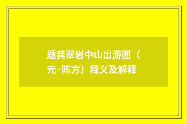 题龚翠岩中山出游图（元·陈方）释义及解释