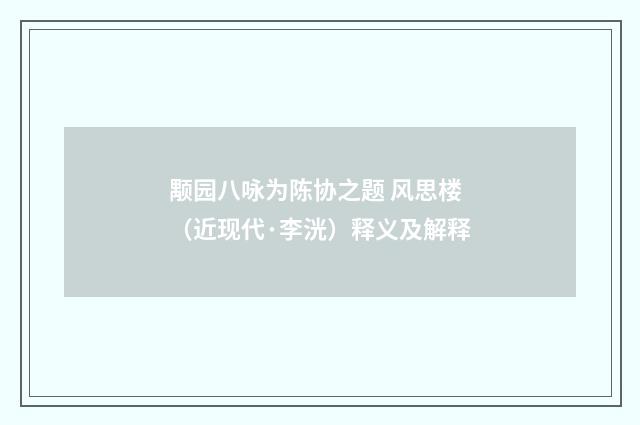 颙园八咏为陈协之题 风思楼（近现代·李洸）释义及解释