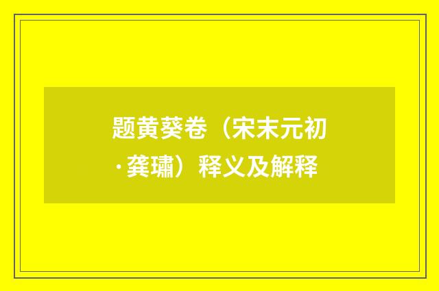 题黄葵卷（宋末元初·龚璛）释义及解释