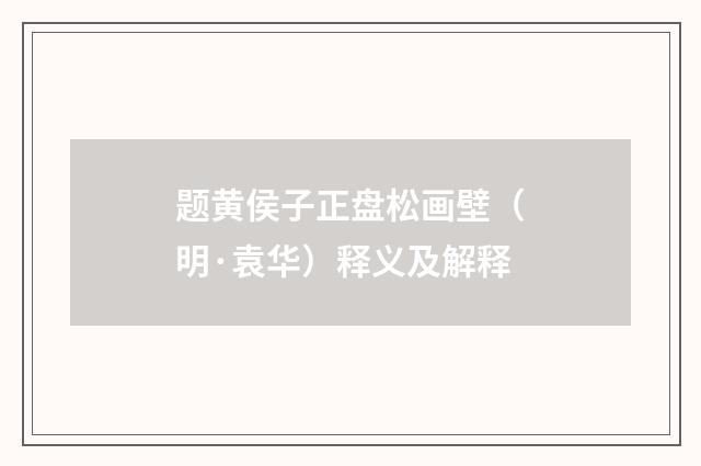 题黄侯子正盘松画壁（明·袁华）释义及解释