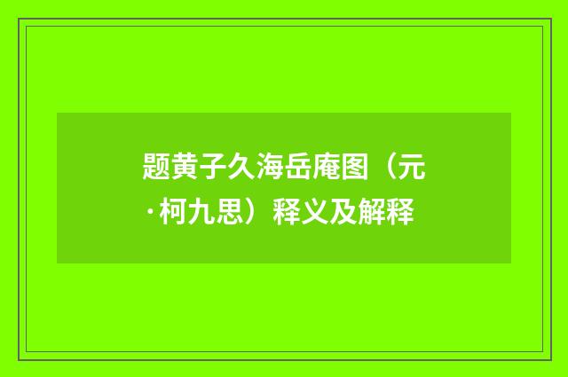题黄子久海岳庵图（元·柯九思）释义及解释