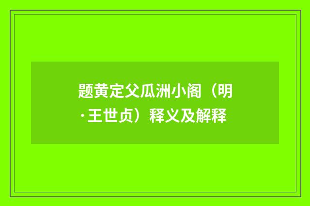 题黄定父瓜洲小阁（明·王世贞）释义及解释