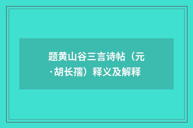 题黄山谷三言诗帖（元·胡长孺）释义及解释