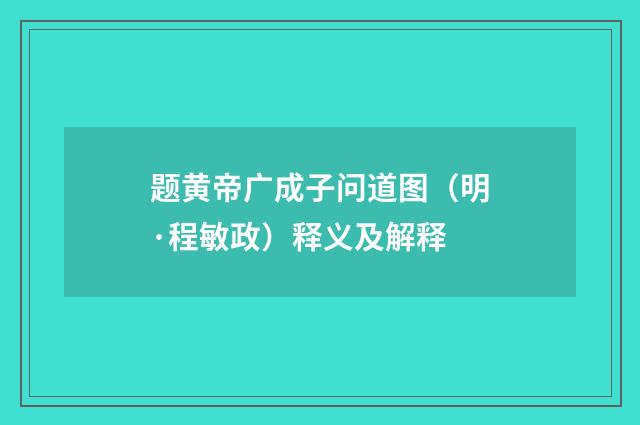 题黄帝广成子问道图（明·程敏政）释义及解释