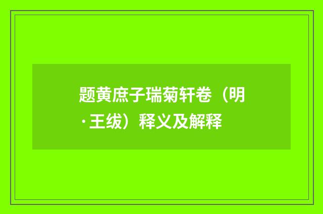 题黄庶子瑞菊轩卷（明·王绂）释义及解释