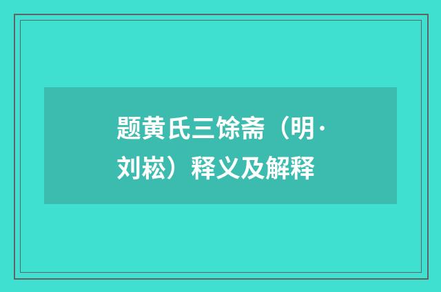 题黄氏三馀斋（明·刘崧）释义及解释
