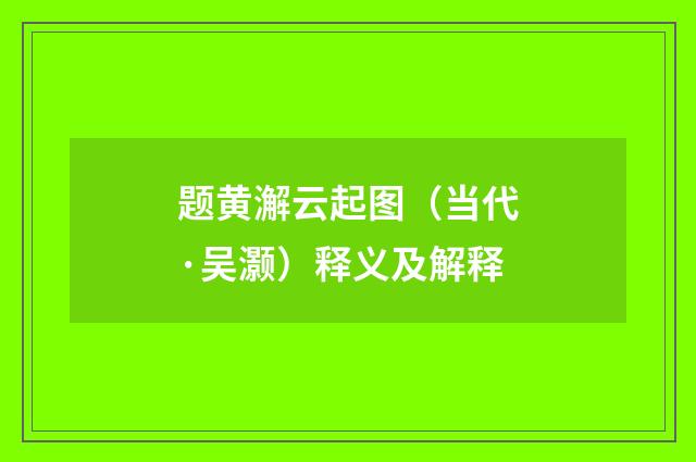 题黄澥云起图（当代·吴灏）释义及解释