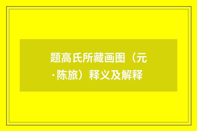 题高氏所藏画图（元·陈旅）释义及解释